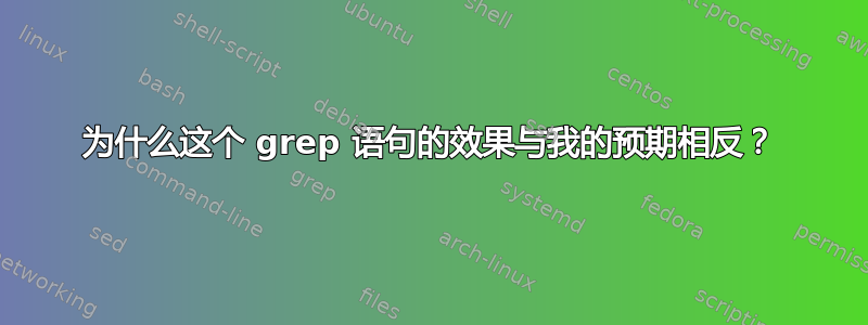 为什么这个 grep 语句的效果与我的预期相反？