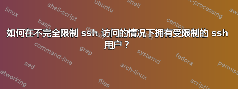 如何在不完全限制 ssh 访问的情况下拥有受限制的 ssh 用户？