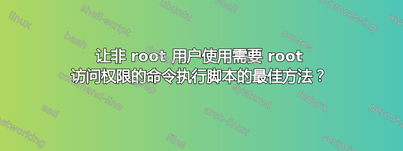 让非 root 用户使用需要 root 访问权限的命令执行脚本的最佳方法？