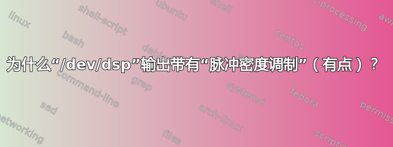 为什么“/dev/dsp”输出带有“脉冲密度调制”（有点）？