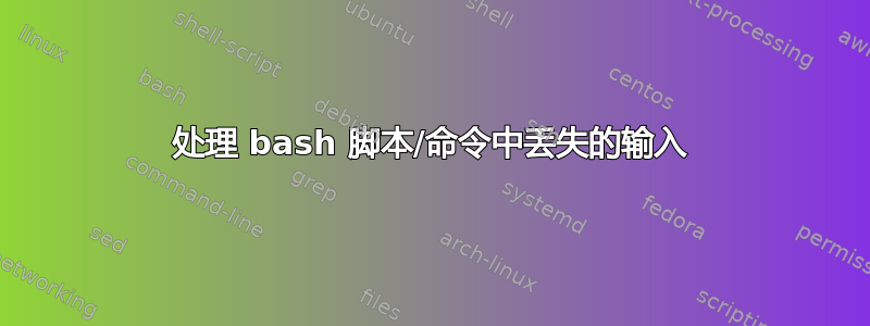 处理 bash 脚本/命令中丢失的输入