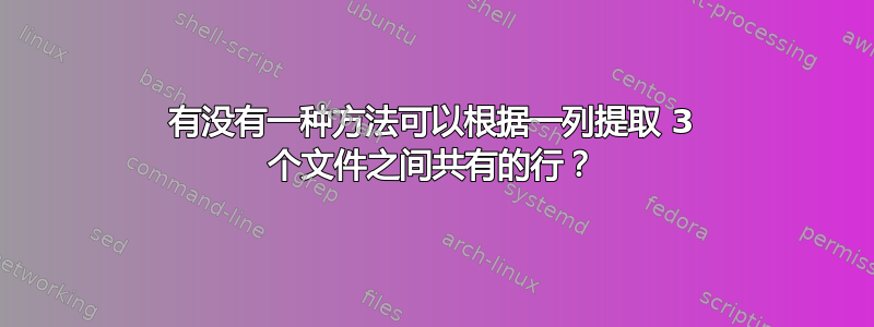 有没有一种方法可以根据一列提取 3 个文件之间共有的行？