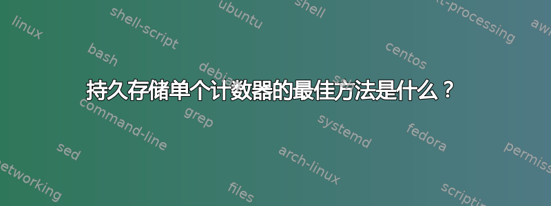 持久存储单个计数器的最佳方法是什么？