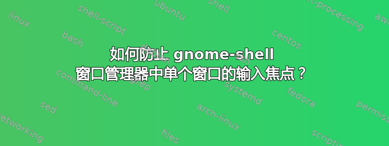 如何防止 gnome-shell 窗口管理器中单个窗口的输入焦点？