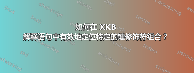 如何在 XKB 解释语句中有效地定位特定的键修饰符组合？