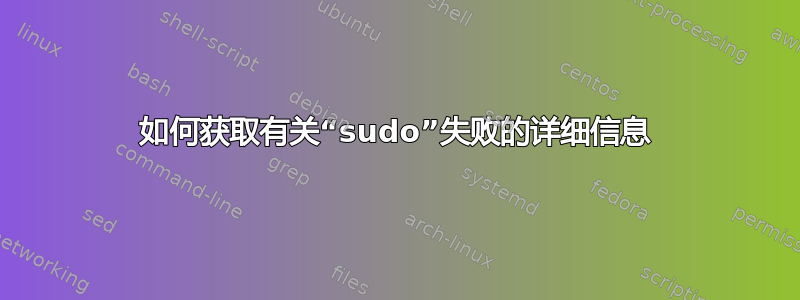 如何获取有关“sudo”失败的详细信息