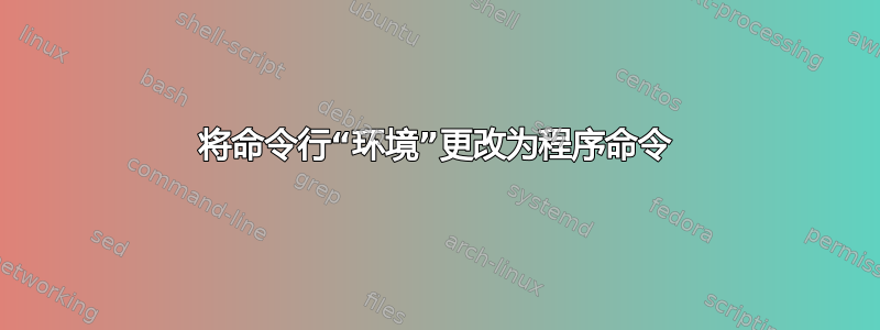 将命令行“环境”更改为程序命令