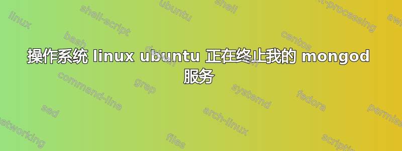 操作系统 linux ubuntu 正在终止我的 mongod 服务