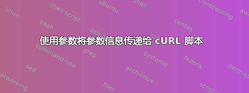 使用参数将参数信息传递给 cURL 脚本 