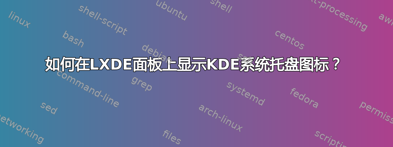 如何在LXDE面板上显示KDE系统托盘图标？