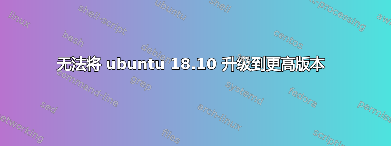 无法将 ubuntu 18.10 升级到更高版本 