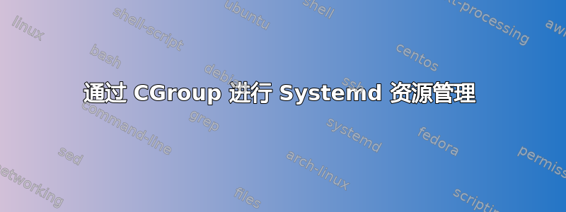 通过 CGroup 进行 Systemd 资源管理