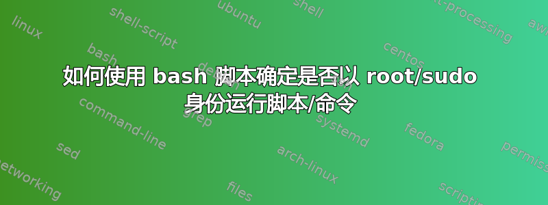 如何使用 bash 脚本确定是否以 root/sudo 身份运行脚本/命令