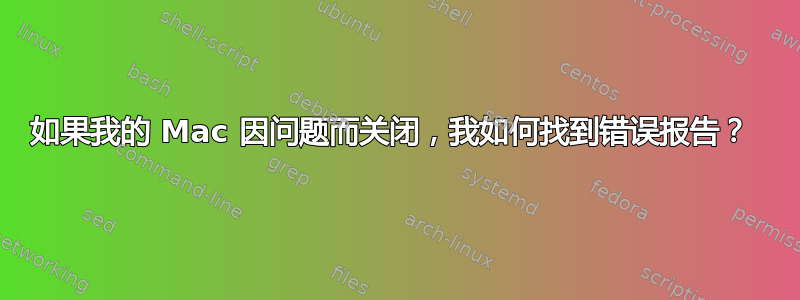 如果我的 Mac 因问题而关闭，我如何找到错误报告？ 