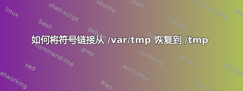 如何将符号链接从 /var/tmp 恢复到 /tmp