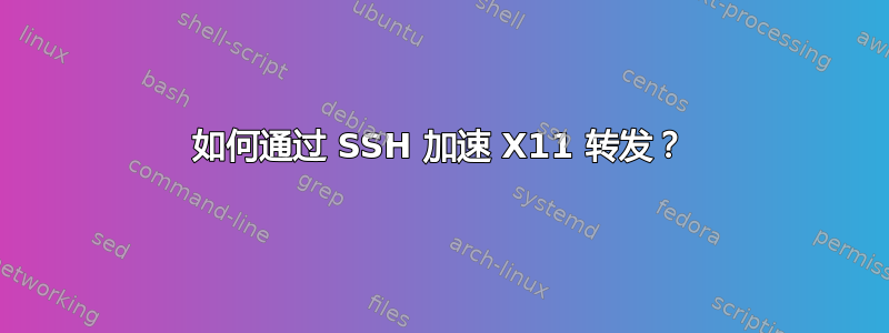 如何通过 SSH 加速 X11 转发？