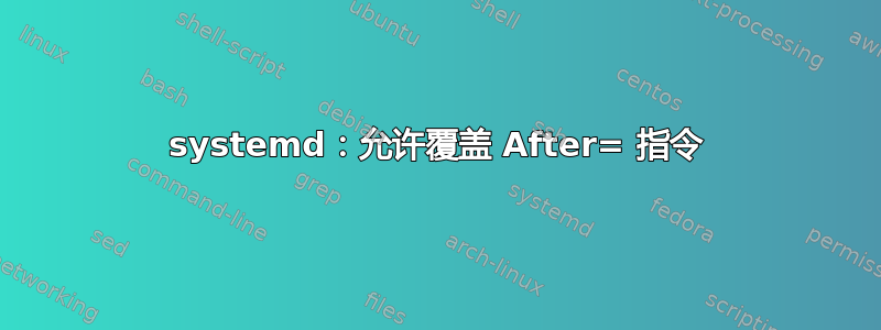 systemd：允许覆盖 After= 指令