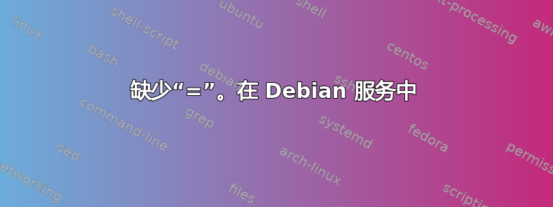 缺少“=”。在 Debian 服务中