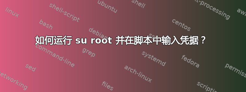 如何运行 su root 并在脚本中输入凭据？