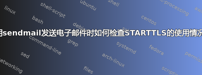 使用sendmail发送电子邮件时如何检查STARTTLS的使用情况？