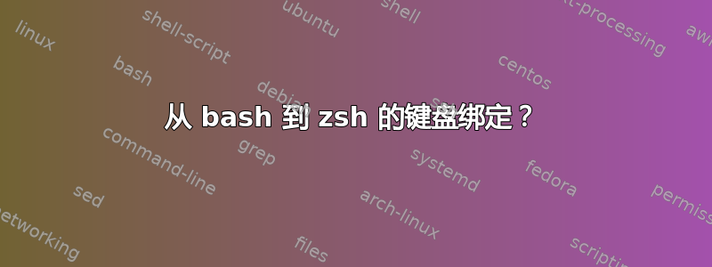 从 bash 到 zsh 的键盘绑定？