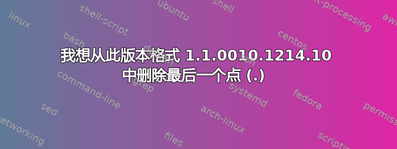 我想从此版本格式 1.1.0010.1214.10 中删除最后一个点 (.) 