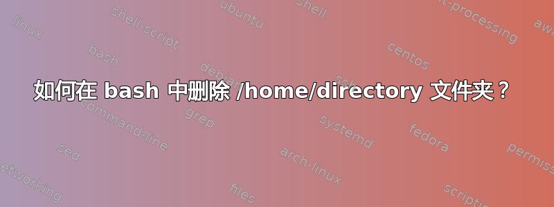 如何在 bash 中删除 /home/directory 文件夹？