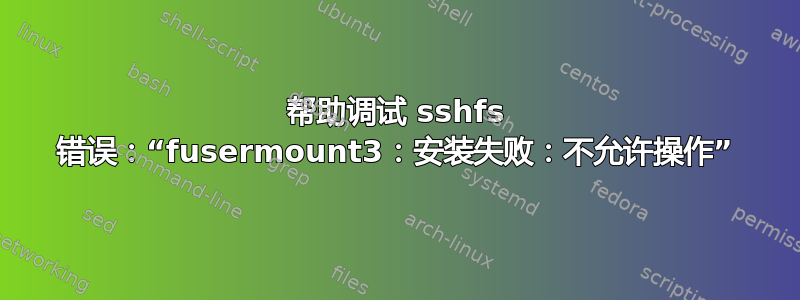 帮助调试 sshfs 错误：“fusermount3：安装失败：不允许操作”