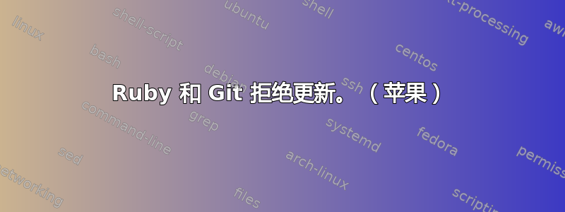 Ruby 和 Git 拒绝更新。 （苹果）