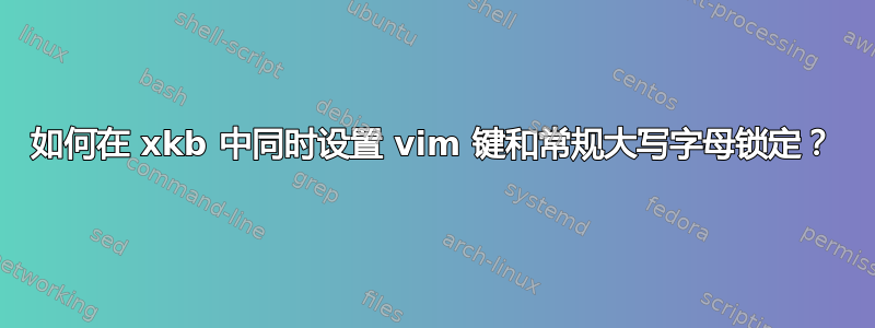 如何在 xkb 中同时设置 vim 键和常规大写字母锁定？