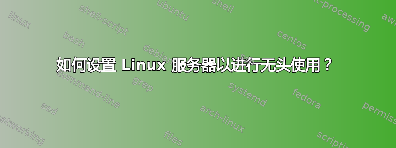 如何设置 Linux 服务器以进行无头使用？