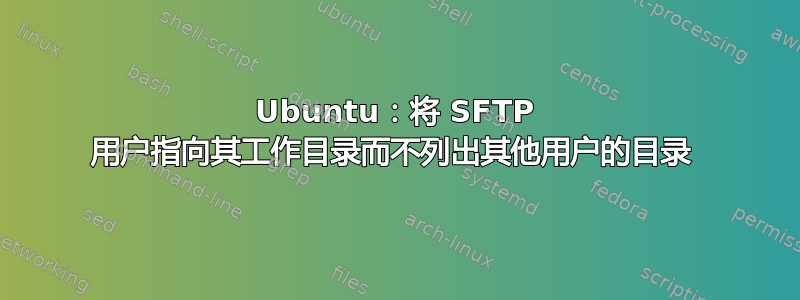 Ubuntu：将 SFTP 用户指向其工作目录而不列出其他用户的目录 