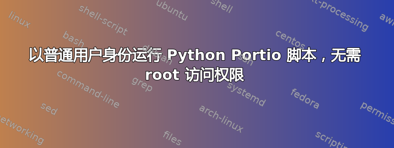 以普通用户身份运行 Python Portio 脚本，无需 root 访问权限