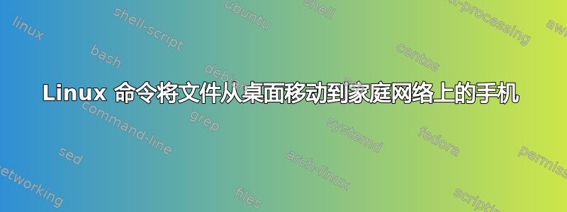 Linux 命令将文件从桌面移动到家庭网络上的手机