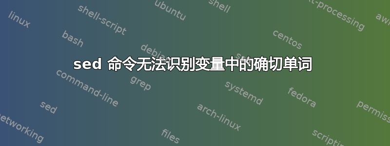 sed 命令无法识别变量中的确切单词