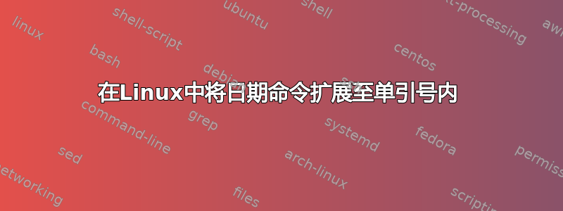 在Linux中将日期命令扩展至单引号内