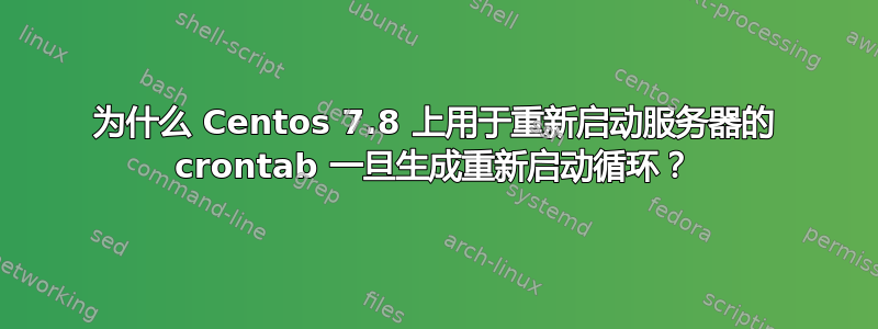 为什么 Centos 7.8 上用于重新启动服务器的 crontab 一旦生成重新启动循环？