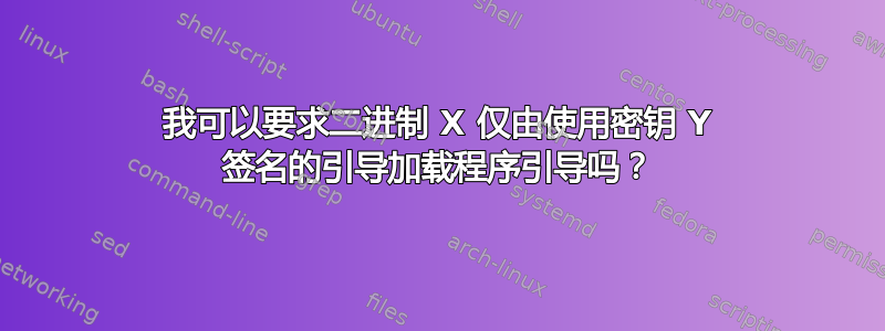 我可以要求二进制 X 仅由使用密钥 Y 签名的引导加载程序引导吗？