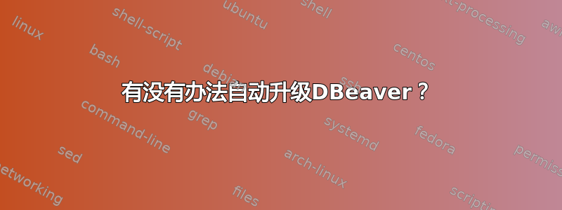 有没有办法自动升级DBeaver？