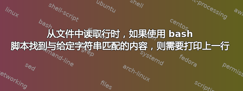 从文件中读取行时，如果使用 bash 脚本找到与给定字符串匹配的内容，则需要打印上一行