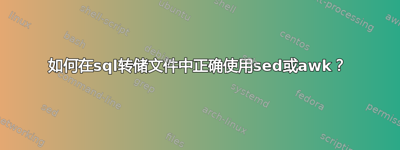 如何在sql转储文件中正确使用sed或awk？