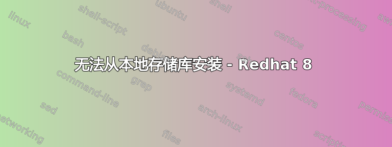 无法从本地存储库安装 - Redhat 8