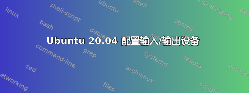 Ubuntu 20.04 配置输入/输出设备