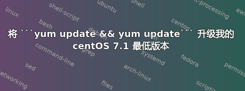 将 ```yum update && yum update``` 升级我的 centOS 7.1 最低版本