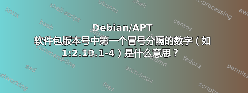 Debian/APT 软件包版本号中第一个冒号分隔的数字（如 1:2.10.1-4）是什么意思？ 