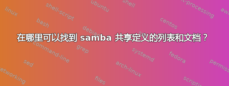 在哪里可以找到 samba 共享定义的列表和文档？