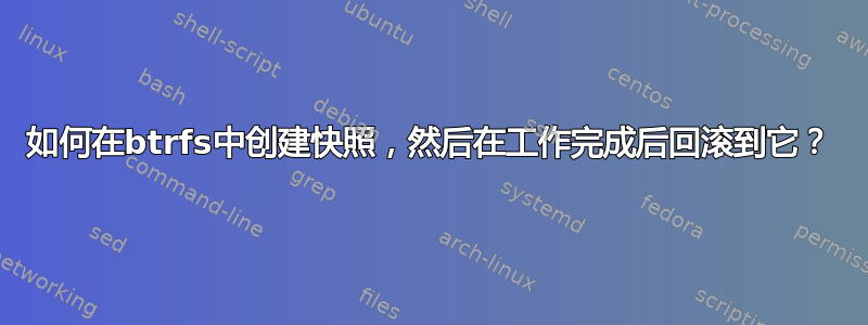 如何在btrfs中创建快照，然后在工作完成后回滚到它？