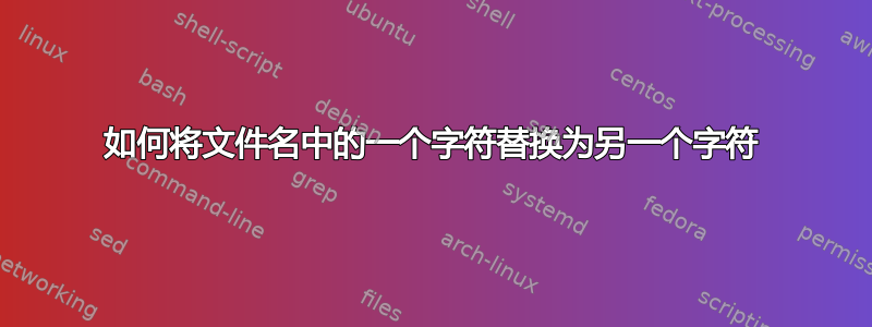 如何将文件名中的一个字符替换为另一个字符