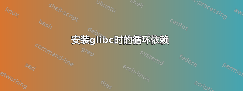 安装glibc时的循环依赖