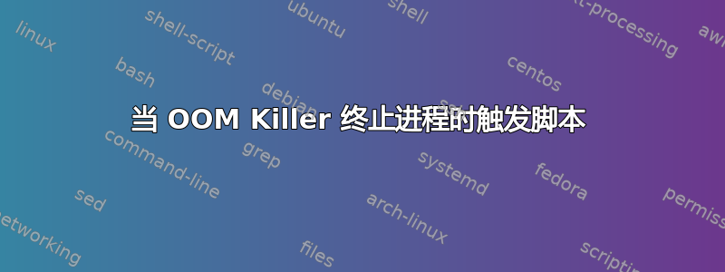 当 OOM Killer 终止进程时触发脚本